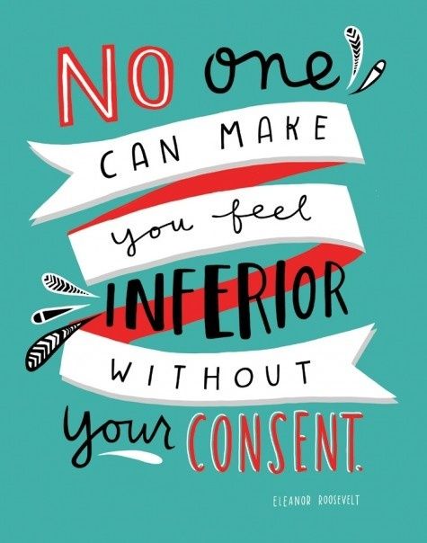 No one can make you feel inferior without your consent